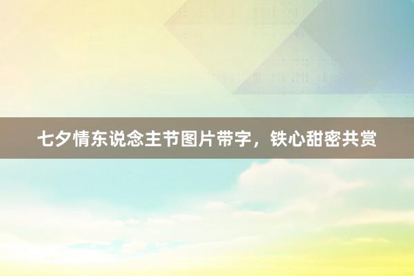 七夕情东说念主节图片带字，铁心甜密共赏