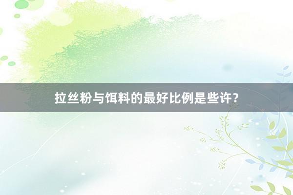 拉丝粉与饵料的最好比例是些许？