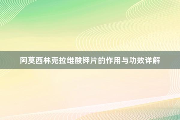 阿莫西林克拉维酸钾片的作用与功效详解