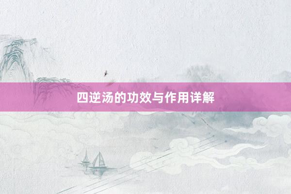 四逆汤的功效与作用详解