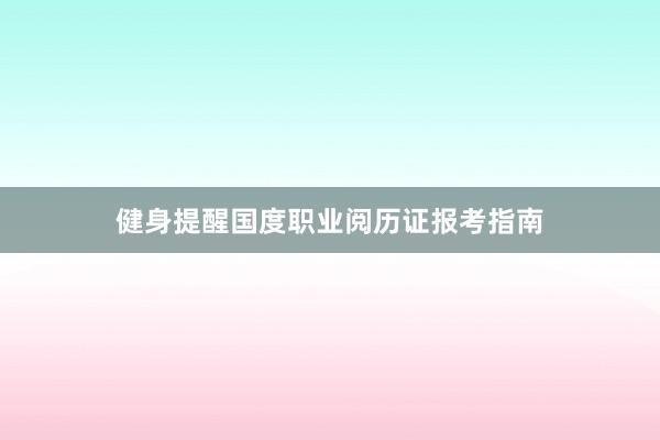 健身提醒国度职业阅历证报考指南