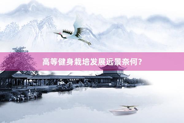 高等健身栽培发展远景奈何?
