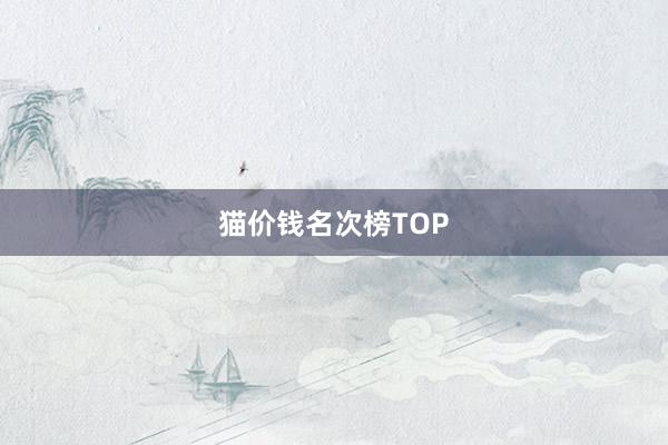 猫价钱名次榜TOP